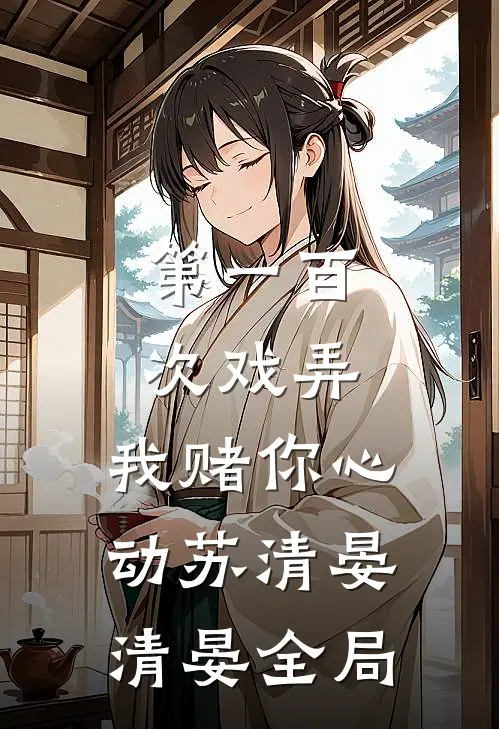 第一百次戏弄，我赌你心动苏清晏清晏全局