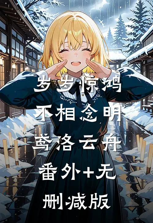 岁岁惊鸿不相念明鸢洛云舟:番外+无删减版