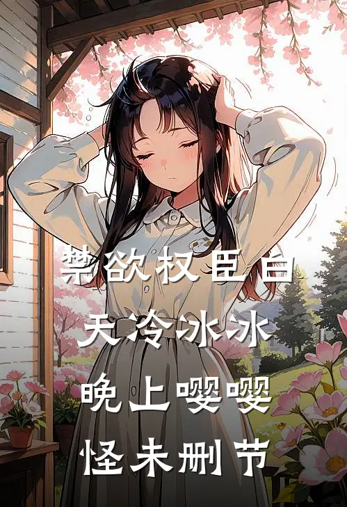 禁欲权臣白天冷冰冰，晚上嘤嘤怪未删节