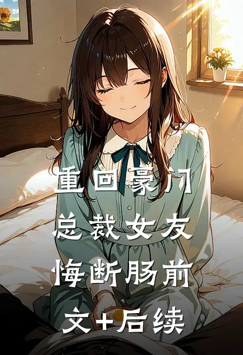 重回豪门，总裁女友悔断肠前文+后续