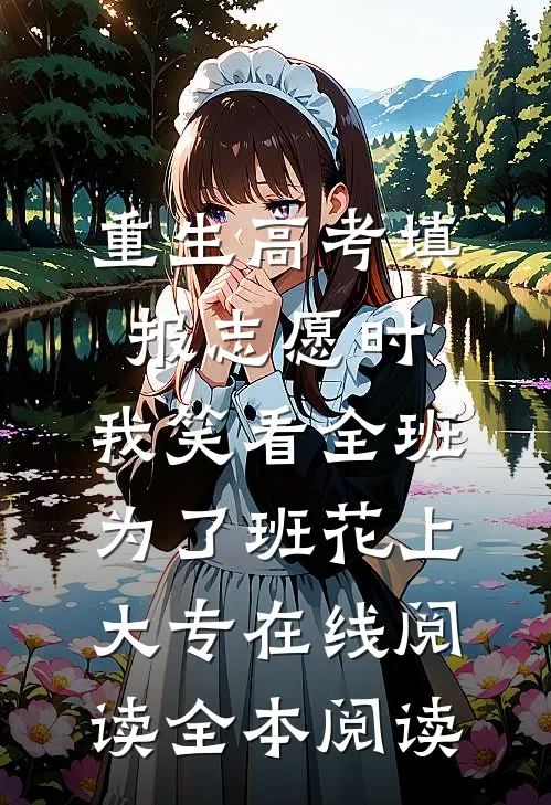 重生高考填报志愿时，我笑看全班为了班花上大专在线阅读全本阅读