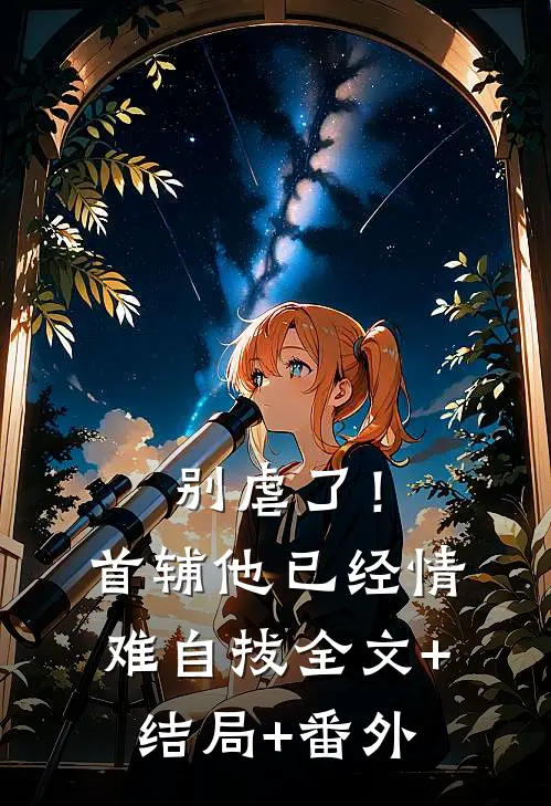 别虐了！首辅他已经情难自拔全文+结局+番外