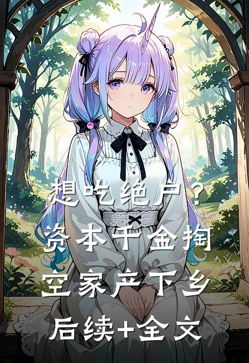 想吃绝户？资本千金掏空家产下乡后续+全文