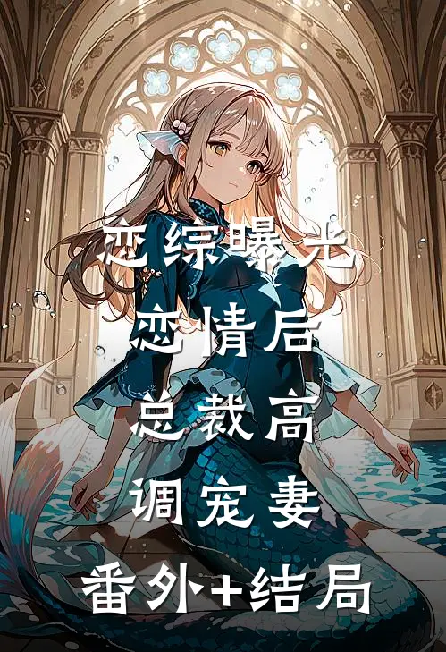 恋综曝光恋情后，总裁高调宠妻:(番外)+(结局)