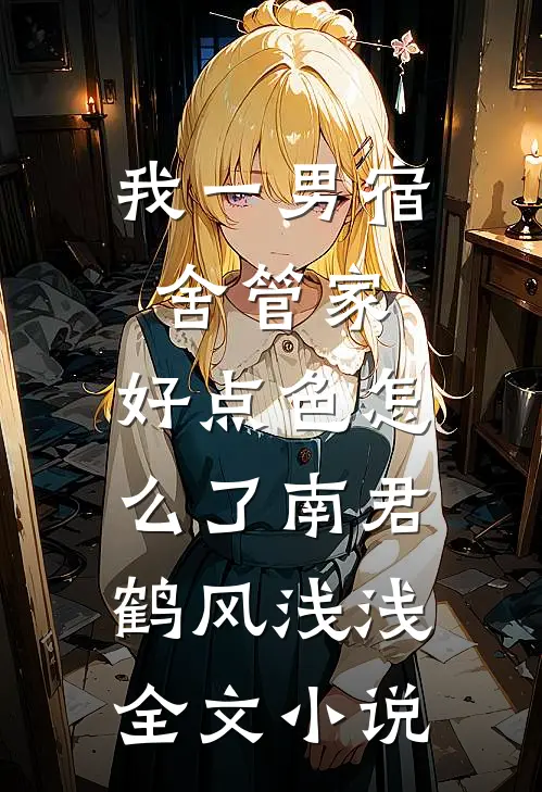 我一男宿舍管家，好点色怎么了南君鹤风浅浅全文小说