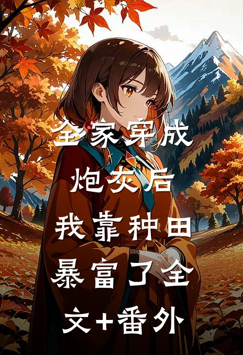 全家穿成炮灰后，我靠种田暴富了全文+番外