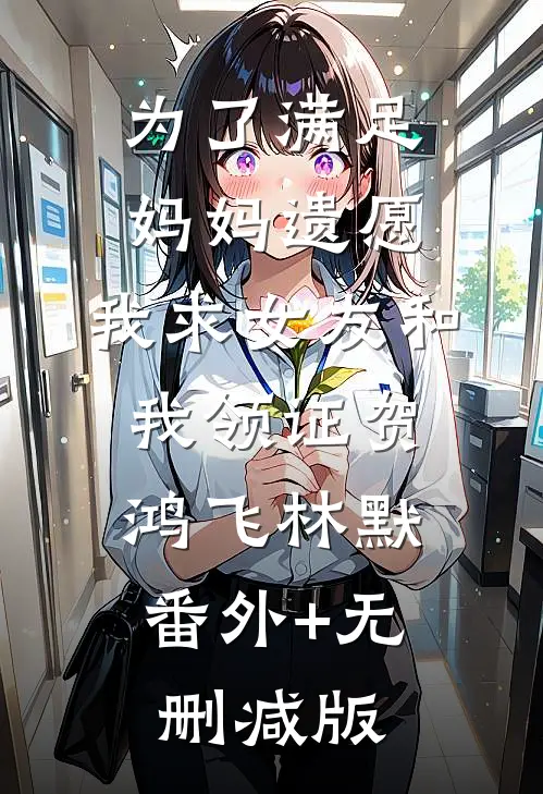 为了满足妈妈遗愿，我求女友和我领证贺鸿飞林默:番外+无删减版