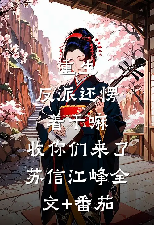 重生：反派还愣着干嘛，收你们来了苏信江峰全文+番茄