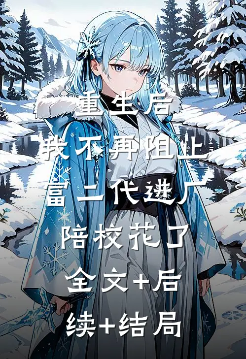 重生后，我不再阻止富二代进厂陪校花了:全文+后续+结局