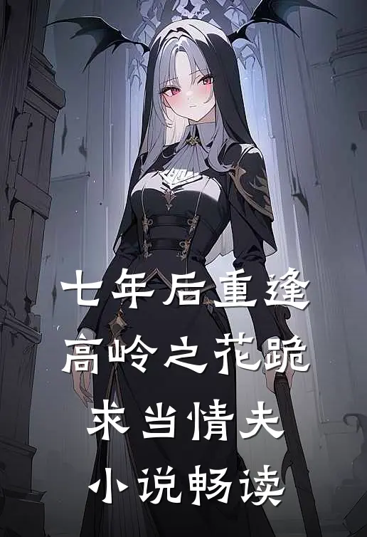 七年后重逢，高岭之花跪求当情夫小说畅读