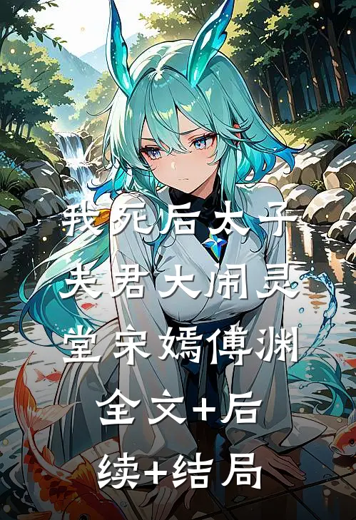 我死后太子夫君大闹灵堂宋嫣傅渊全文+后续+结局