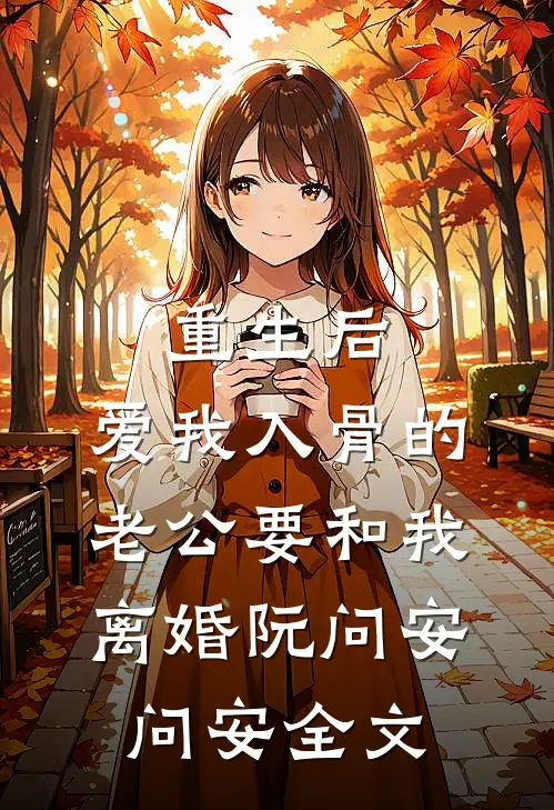 重生后，爱我入骨的老公要和我离婚阮问安问安全文