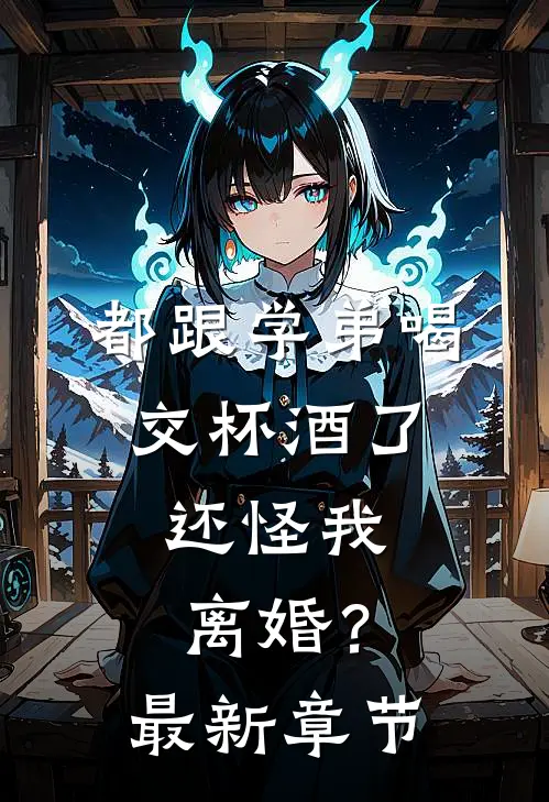 都跟学弟喝交杯酒了，还怪我离婚？最新章节