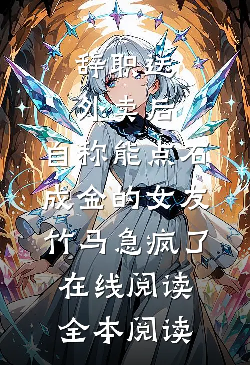 辞职送外卖后，自称能点石成金的女友竹马急疯了在线阅读全本阅读