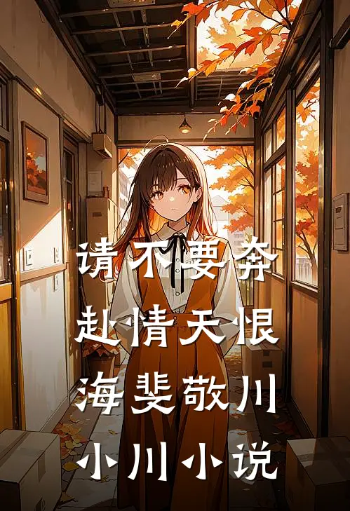 请不要奔赴情天恨海斐敬川小川小说
