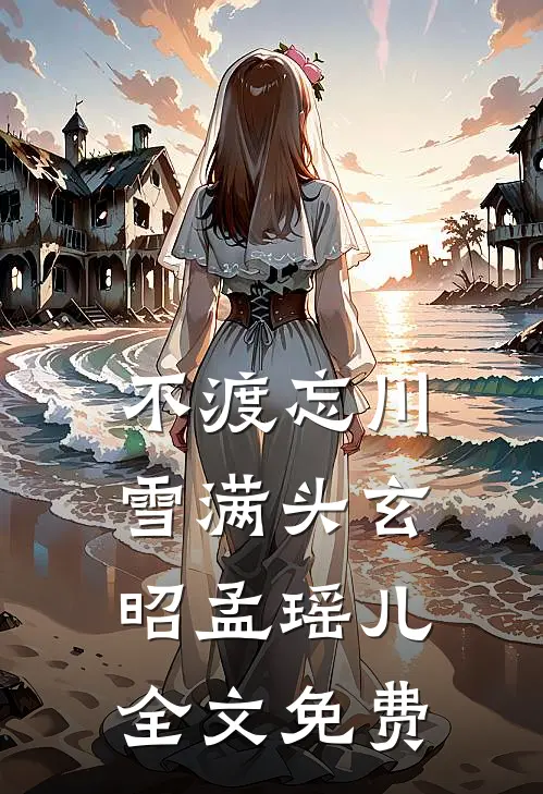 不渡忘川雪满头玄昭孟瑶儿全文免费