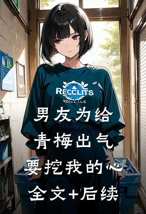 男友为给青梅出气，要挖我的心全文+后续