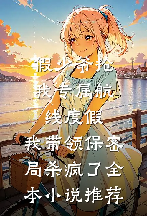 假少爷抢我专属航线度假，我带领保密局杀疯了全本小说推荐