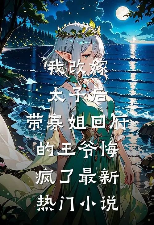 我改嫁太子后，带寡姐回府的王爷悔疯了最新热门小说