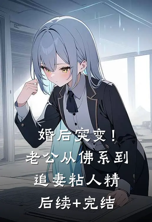 婚后突变！老公从佛系到追妻粘人精后续+完结