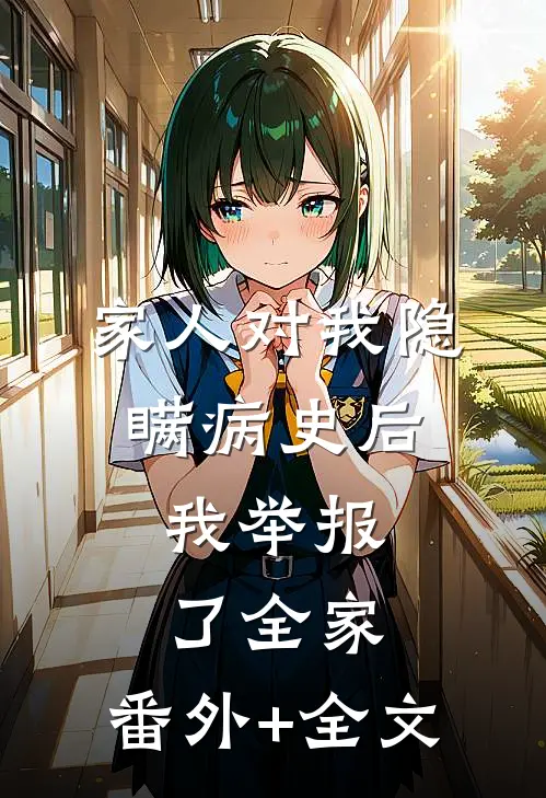 家人对我隐瞒病史后，我举报了全家:(番外)+(全文)