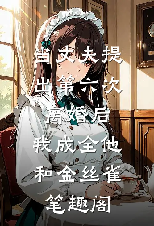 当丈夫提出第六次离婚后，我成全他和金丝雀笔趣阁