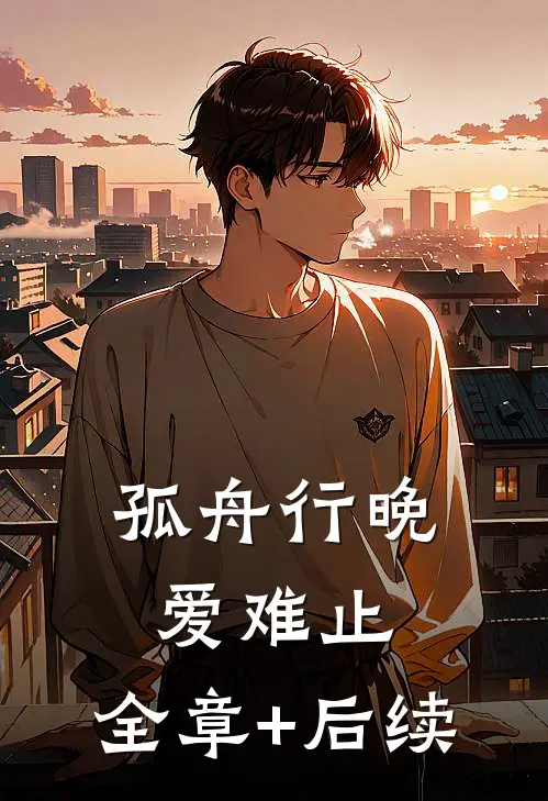 孤舟行晚爱难止:全章+后续