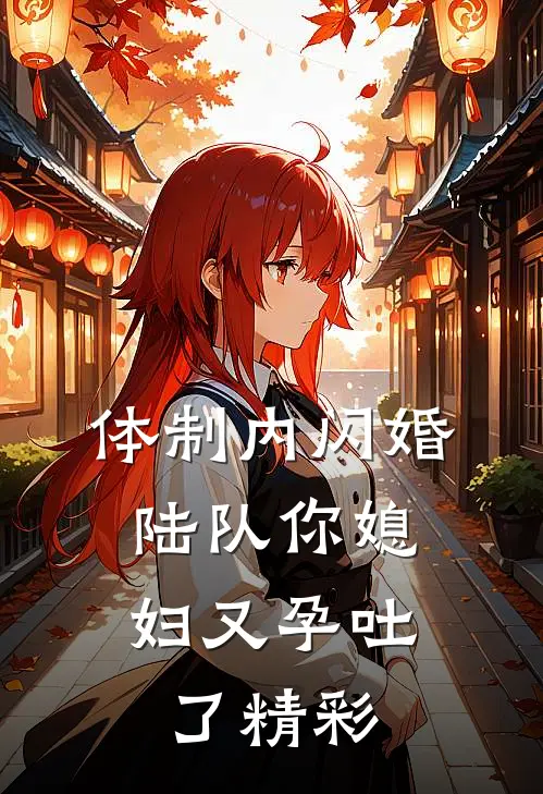 体制内闪婚，陆队你媳妇又孕吐了精彩