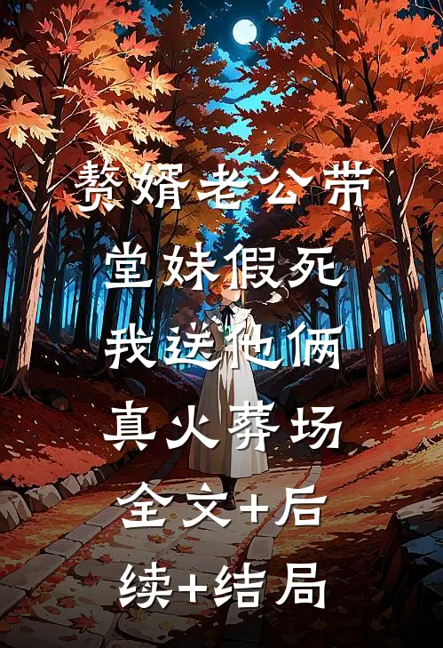 赘婿老公带堂妹假死，我送他俩真火葬场全文+后续+结局