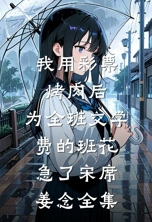我用彩票烤肉后，为全班交学费的班花急了宋席姜念全集
