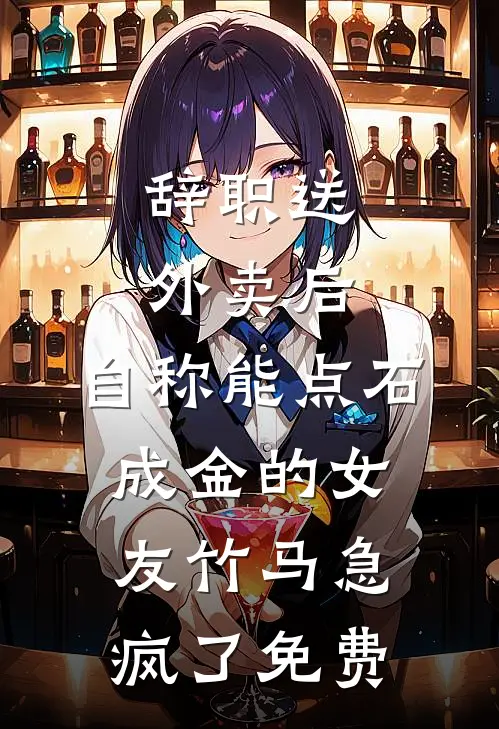 辞职送外卖后，自称能点石成金的女友竹马急疯了免费