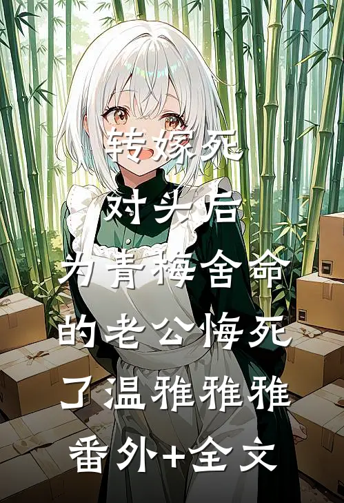 转嫁死对头后，为青梅舍命的老公悔死了温雅雅雅:(番外)+(全文)