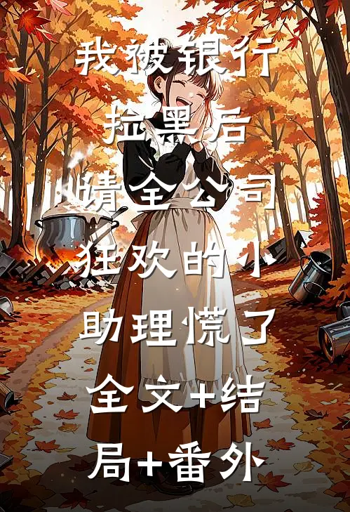 我被银行拉黑后，请全公司狂欢的小助理慌了:全文+结局+番外