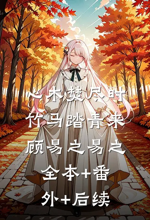 心木焚尽时，竹马踏青来顾易之易之全本+番外+后续