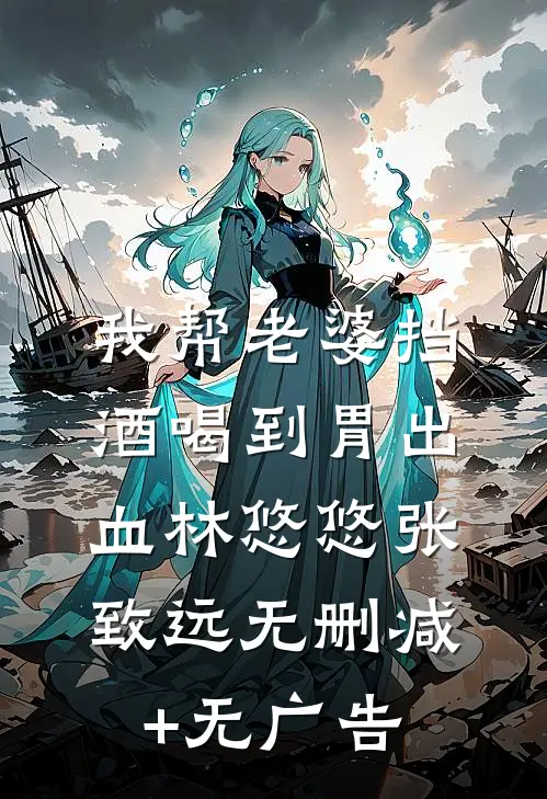 我帮老婆挡酒喝到胃出血林悠悠张致远无删减+无广告