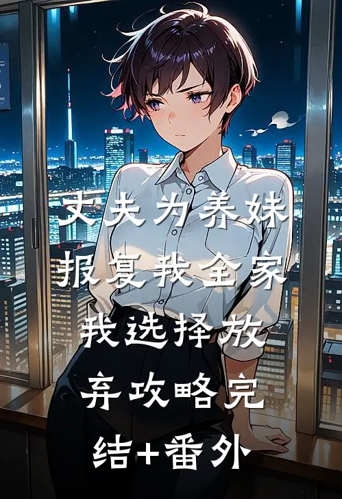 丈夫为养妹报复我全家，我选择放弃攻略完结+番外