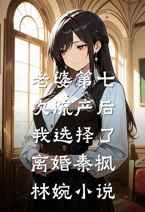 老婆第七次流产后，我选择了离婚秦枫林婉小说