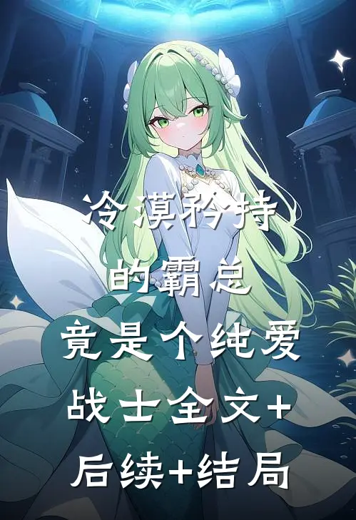 冷漠矜持的霸总，竟是个纯爱战士全文+后续+结局