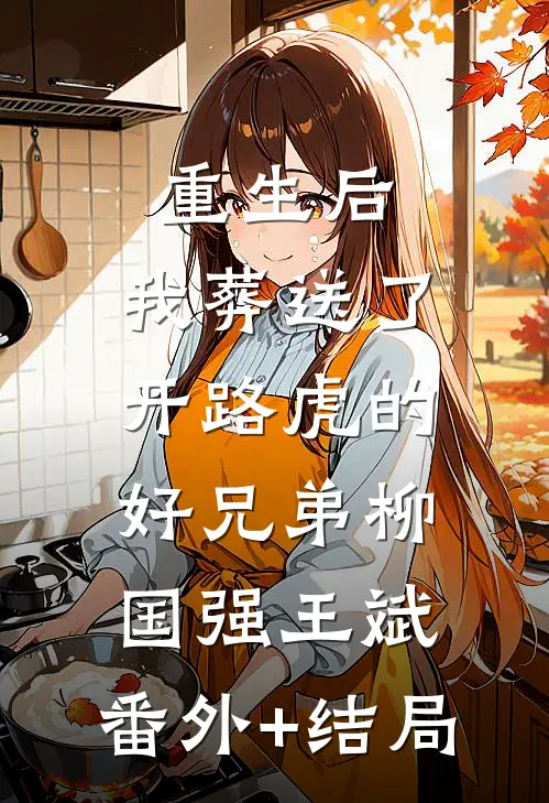 重生后，我葬送了开路虎的好兄弟柳国强王斌:(番外)+(结局)