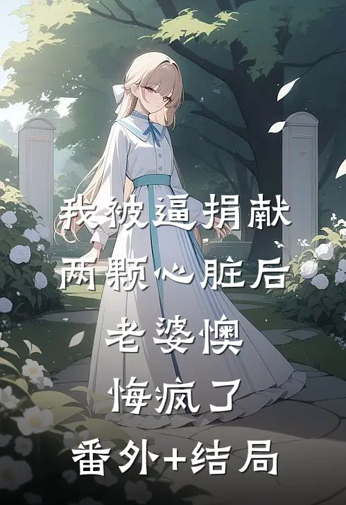 我被逼捐献两颗心脏后，老婆懊悔疯了:(番外)+(结局)