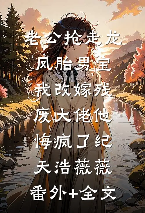 老公抢走龙凤胎男宝，我改嫁残废大佬他悔疯了纪天浩薇薇:(番外)+(全文)