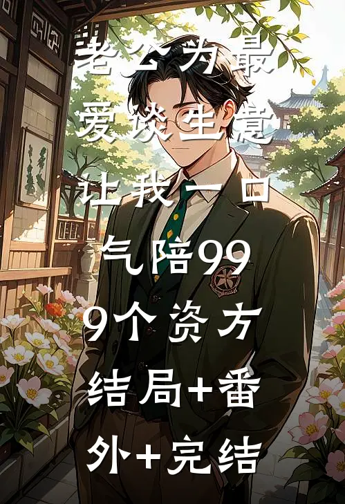 老公为最爱谈生意，让我一口气陪999个资方:结局+番外+完结