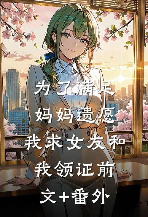 为了满足妈妈遗愿，我求女友和我领证前文+番外
