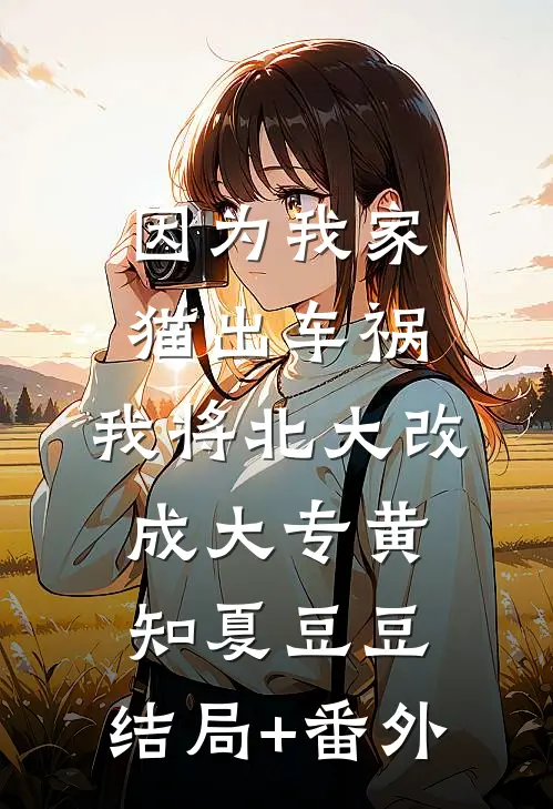 因为我家猫出车祸，我将北大改成大专黄知夏豆豆:结局+番外