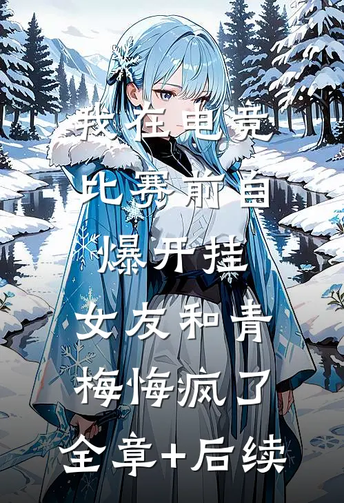 我在电竞比赛前自爆开挂，女友和青梅悔疯了:全章+后续