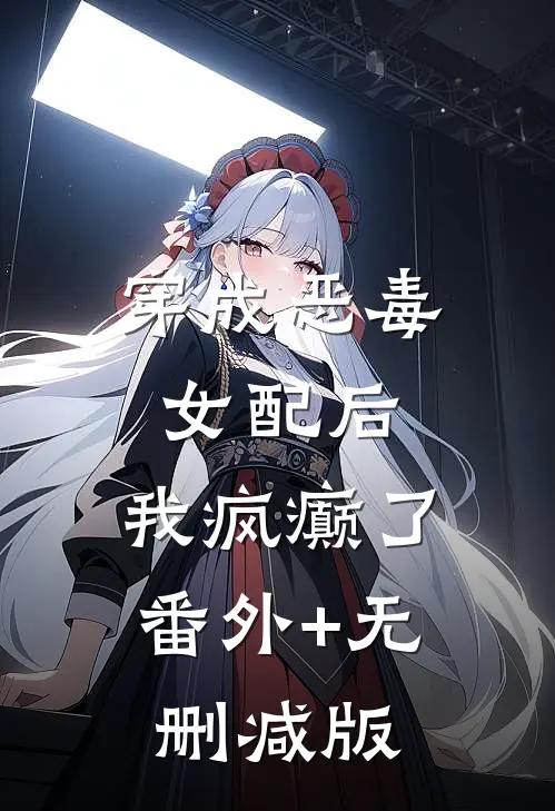 穿成恶毒女配后，我疯癫了:番外+无删减版