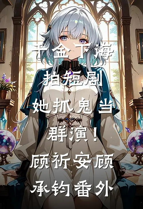 千金下海拍短剧，她抓鬼当群演！顾祈安顾承钧番外