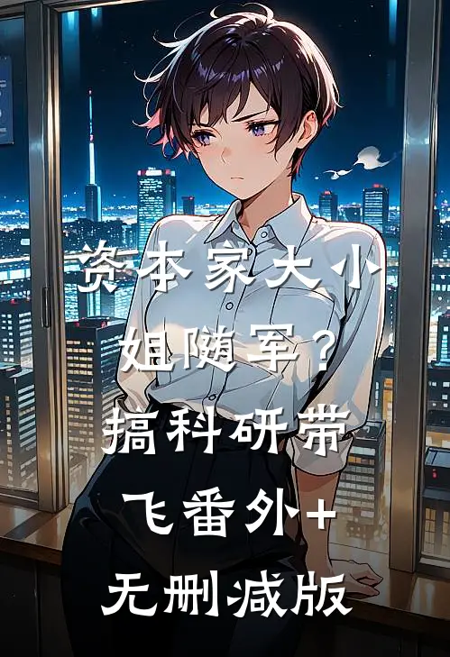 资本家大小姐随军？搞科研带飞番外+无删减版