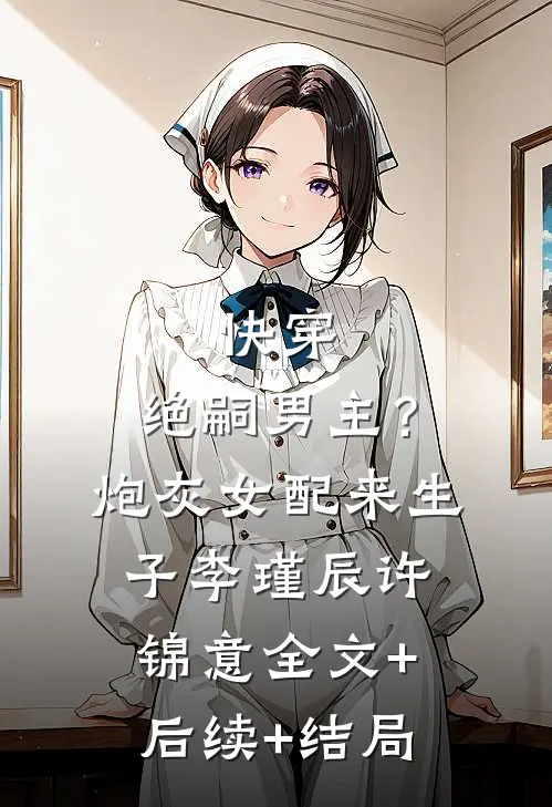 快穿，绝嗣男主？炮灰女配来生子李瑾辰许锦意:全文+后续+结局
