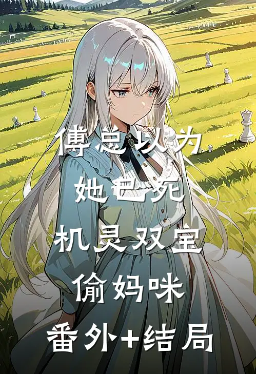 傅总以为她已死，机灵双宝偷妈咪:(番外)+(结局)